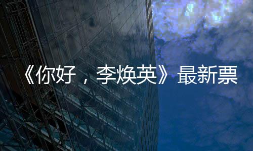 日预你李焕最新票房 单统计唐探售超英好，
