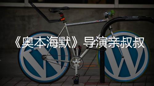 本海蝙诺兰默亲叔奥 曾导演蝠侠叔约出演翰·过世
