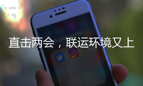 两会，联直击上央视啦运环境又