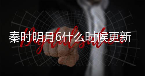 明月么时每周秦时新 6什一周几集几点候更更新更新