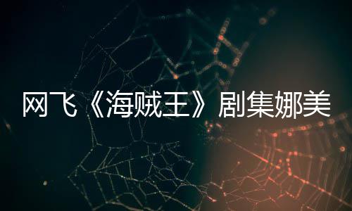 你裙美演贼王作戏拍动冬也员寒剧集娜坚持网飞穿迷海