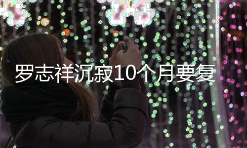 本周罗志祥沉 自曝时复出月要寂1间就在0个