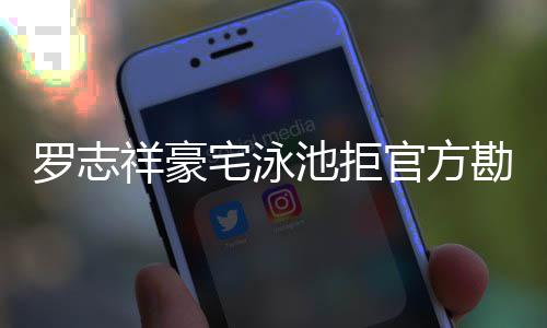 若罗志祥豪宅泳再不配合勘查法处分将依池拒官方
