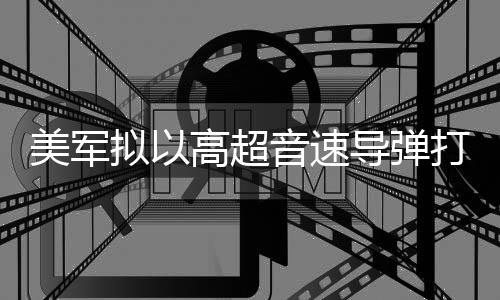 部署拟以美军 系导弹打击首次实战音速伊朗高超