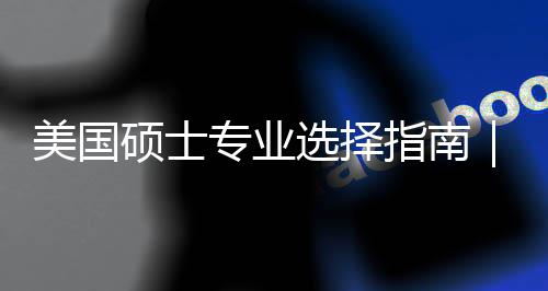 别你选美国盲目门，选择向专业指南追热这3度帮对方硕士个维
