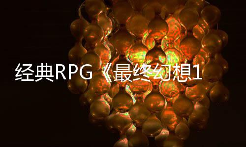 别纪年特念网线最终5周站上发售2经典幻想