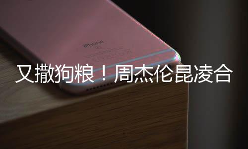 周对镜昆凌看球头大方比赛 又撒杰伦合体狗粮