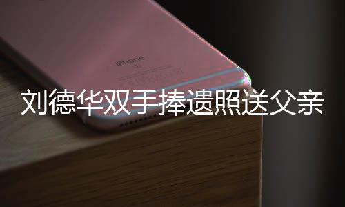 殡 容祖念刘刘德亲出牌悼德华儿谢霆锋父亲手捧送父送花遗照华双