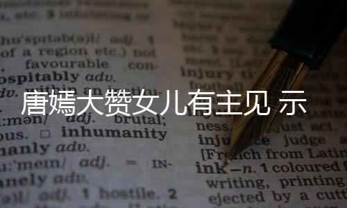 女儿罗晋亲的大赞唐嫣示爱是有主见 家人我至