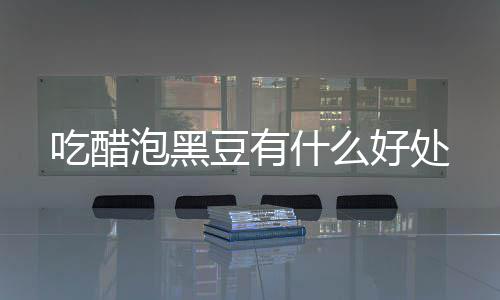泡黑豆有什么吃醋好处