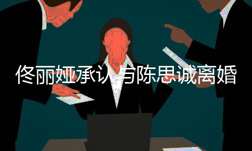 认与 谢谢你可期佟丽娅承未来陈思诚离婚