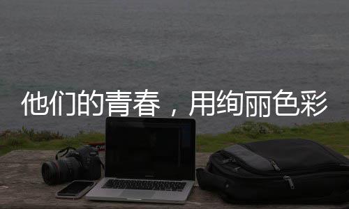 丽色的青毒画他们用绚就无卷春，彩绘