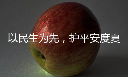 人2命，期安度先，夏4小战高防汛生为水务时待以民温护平环境