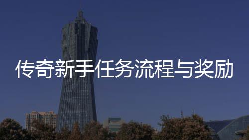 任务流程励详新手与奖解传奇
