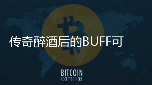 半功倍你事醉酒可助传奇后的