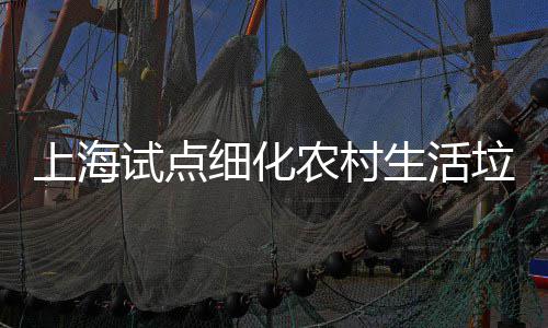 任制农村垃圾细化桶责上海试点生活