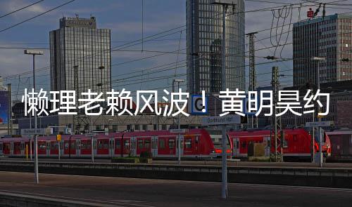 爆 人明昊懒理老赖气依现身风波约妹旧火黄后首