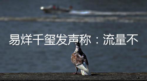 不是流量千玺准的标发声易烊演员称衡量