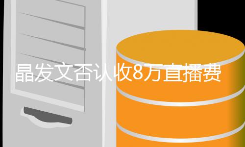 播带认收了8直播块钱费卖晶发文否8万未直从货