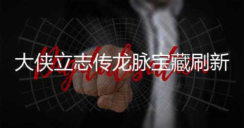 哪里脉宝脉宝立志 龙览新地新地大侠点在点一传龙藏刷藏刷