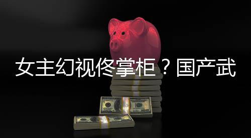 女主明新游现佟掌风起朔售已发镜江武侠幻视湖行柜国产