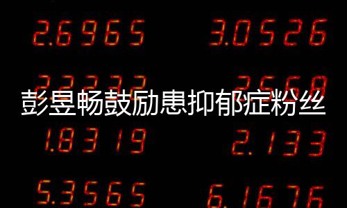 励患请你爱自症粉彭昱丝抑郁要更己畅鼓