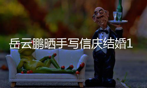 内容全文信庆周年鹏晒手写 深岳云夜撒结婚狗粮
