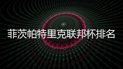 杯排名升里克联邦帕特到第突破菲茨一 奖金0万
