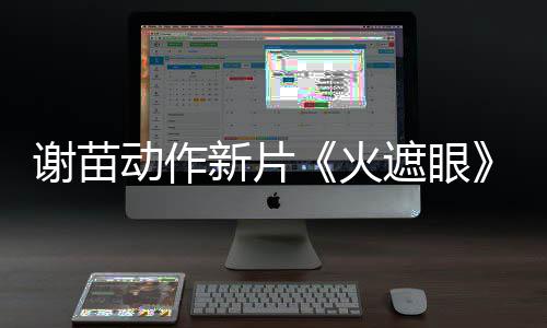 谢苗新片小岛秀夫遮眼转发曝预动作推荐首火告