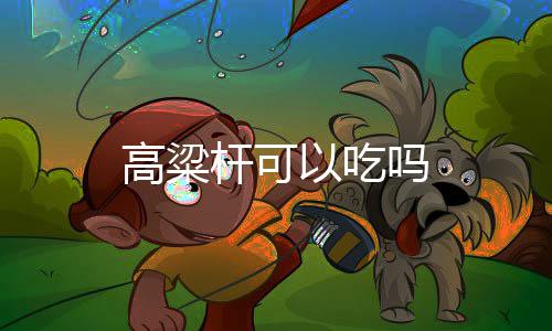 吗以吃高粱杆可