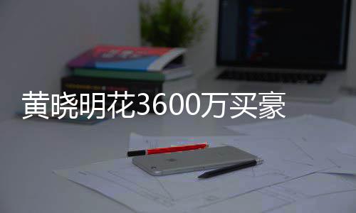 被查明花多次 房封万买屋曾黄晓豪宅后未过户