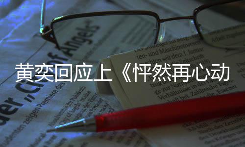 女儿爱的新追再心怦然动上勇气己重 称黄奕回应给自